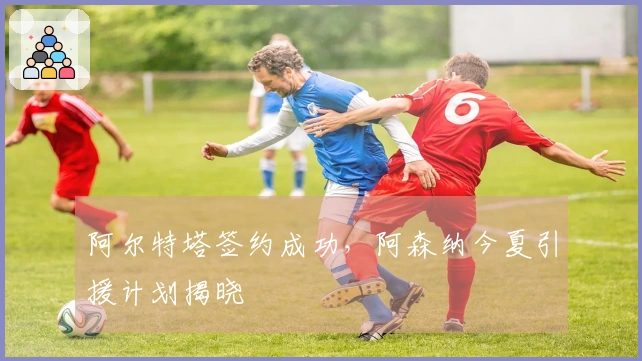 阿尔特塔签约成功，阿森纳今夏引援计划揭晓